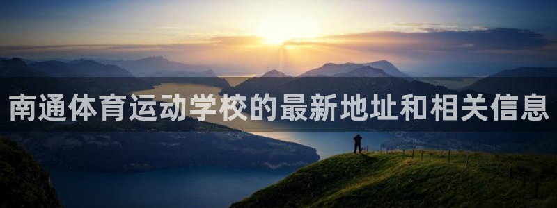 凯发官网下载平台：南通体育运动学校的最新地址和相关信