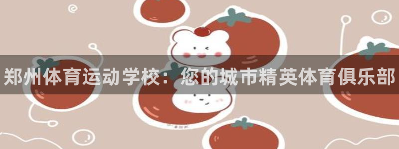 凯发官方正版app五金厂：郑州体育运动学校：您的城市