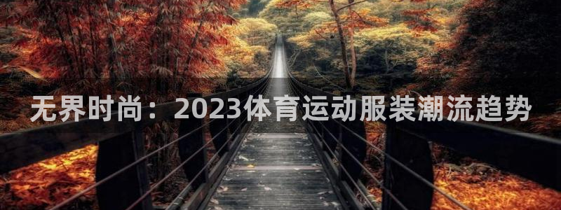 凯发官方正版app集团logo：无界时尚：2023体