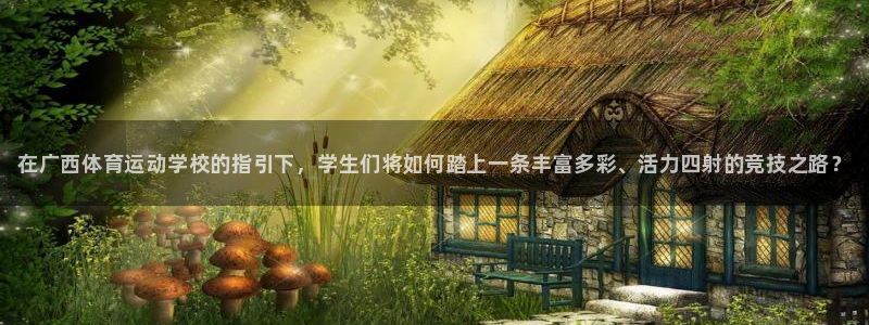 凯发官方平台体育：在广西体育运动学校的指引下，学生们