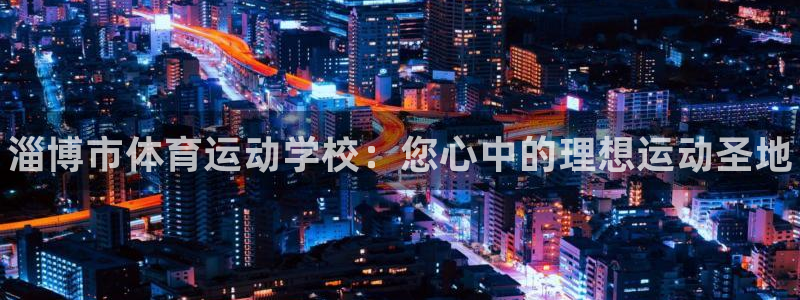 凯发官方正版app娱乐首页官网下载：淄博市体育运动学