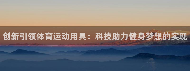 凯发官网下载平台注册流程图：创新引领体育运动用具：科