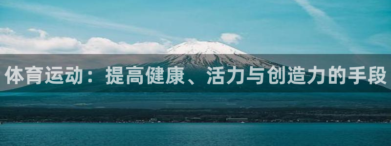 凯发官网下载平台假的吗是真的吗吗：体育运动：提高健康