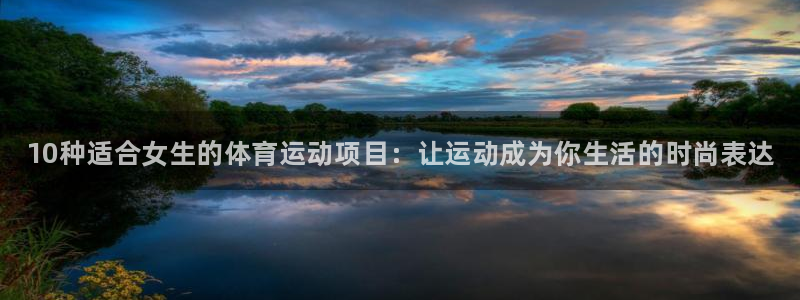 凯发官网下载招商电话地址是多少：10种适合女生的体育