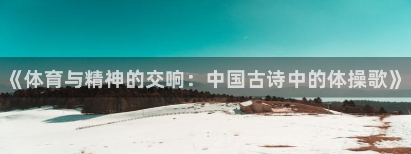 凯发官方正版app官方：《体育与精神的交响：中国古诗中的体操