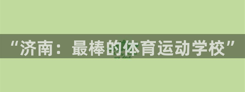 凯发官网下载平台注册要钱吗：“济南：最棒的体育运动学