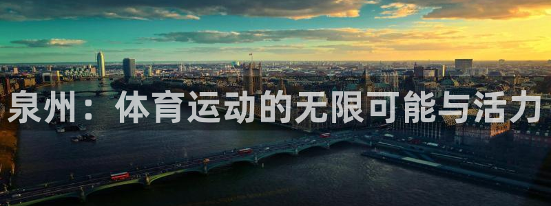 凯发官网下载是干嘛的公司：泉州：体育运动的无限可能与