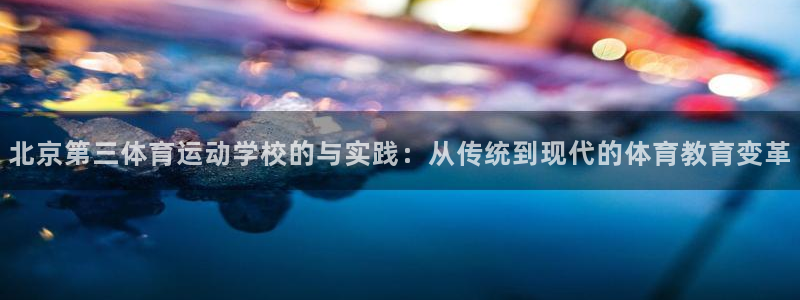 德国凯发官方正版app集团：北京第三体育运动学校的与