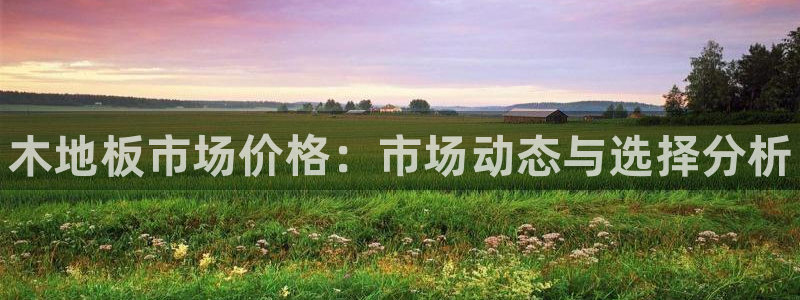 凯发官方正版app集团E.ON：木地板市场价格：市场