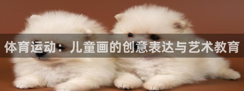 凯发官网下载联系电话：体育运动：儿童画的创意表达与艺术教育