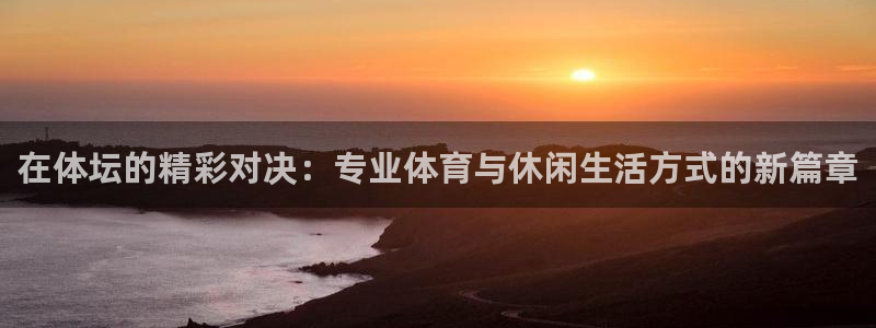 德国凯发官方正版app集团：在体坛的精彩对决：专业体育与休闲