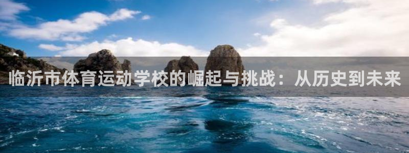 凯发娱乐k8：临沂市体育运动学校的崛