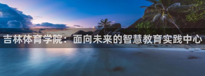 k8凯发黑钱：吉林体育学院：面向未来