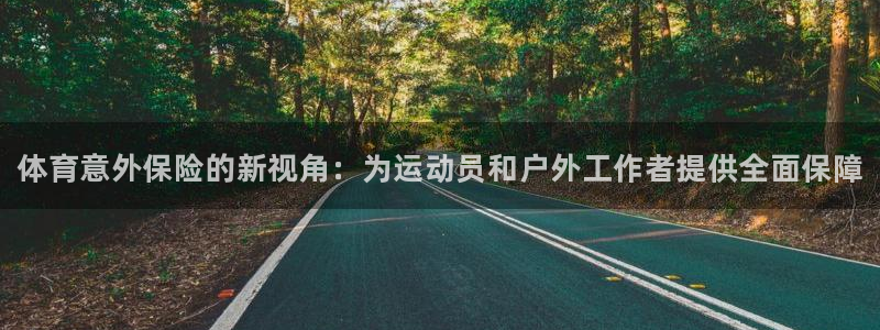 凯发官网下载平台注册流程图：体育意外保险的新视角：为运动员和