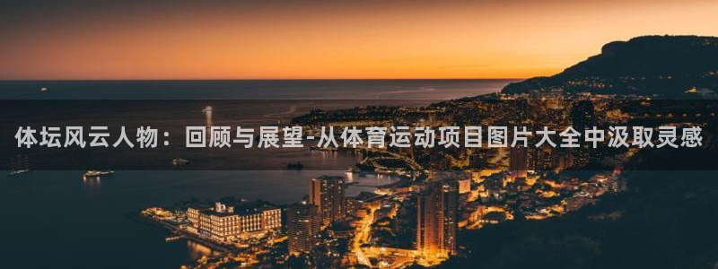 凯发官方正版app娱乐平台：体坛风云人物：回顾与展望-从体育